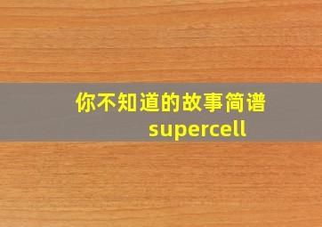 你不知道的故事简谱 supercell